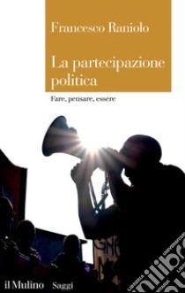 La partecipazione politica. Fare, pensare, essere libro di Raniolo Francesco