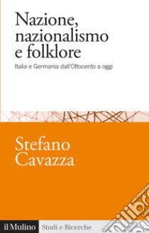 Nazione, nazionalismo e folklore. Italia e Germania dall'Ottocento a oggi libro di Cavazza Stefano