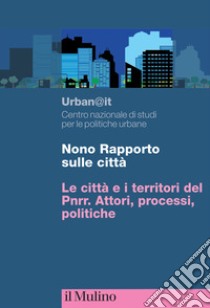 Nono rapporto sulle città. Le città e i territori del PNRR. Attori, processi, politiche libro di Urban@it. Centro nazionale studi politiche urbane (cur.)