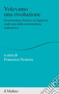 Volevamo una rivoluzione. Documentare Roma e la Sapienza negli anni della contestazione studentesca libro di Nemore F. (cur.)