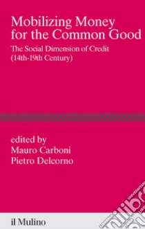 Mobilizing money for the common good. The social dimension of credit (14th-19th century) libro di Carboni M. (cur.); Delcorno P. (cur.)