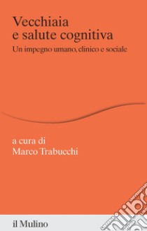 Vecchiaia e salute cognitiva. Un impegno umano, clinico e sociale libro di Trabucchi M. (cur.)