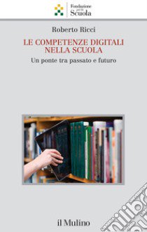 Le competenze digitali nella scuola. Un ponte tra passato e futuro libro di Ricci Roberto