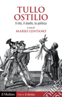 Tullo Ostilio. Il rito, il duello, la politica libro di Lentano M. (cur.)