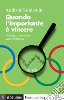 Quando l'importante è vincere. Politica ed economia delle Olimpiadi libro di Goldstein Andrea