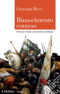 Rinascimento conteso. Francia e Italia, un'amicizia ambigua libro di Ricci Giovanni