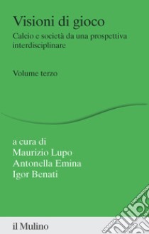 Visioni di gioco. Calcio e società da una prospettiva interdisciplinare. Vol. 3 libro di Lupo M. (cur.); Emina A. (cur.); Benati I. (cur.)