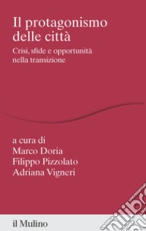 Il protagonismo delle città. Crisi, sfide e opportunità nella transizione libro di Doria M. (cur.); Pizzolato F. (cur.); Vigneri A. (cur.)