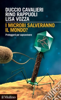 I microbi salveranno il mondo? Proteggerli per sopravvivere libro di Cavalieri Duccio; Rappuoli Rino; Vozza Lisa