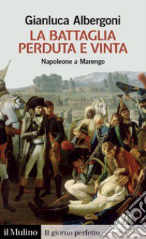 La battaglia perduta e vinta. Napoleone a Marengo libro di Albergoni Gianluca