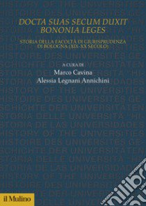 Docta sua secum duxit Bononia leges. Storia della Facoltà di Giurisprudenza di Bologna (XIX-XX secolo) libro di Cavina M. (cur.); Legnani Annichini A. (cur.)