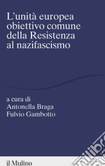 L'unità europea obiettivo comune della resistenza al nazifascismo libro di Braga A. (cur.); Gambotto F. (cur.)