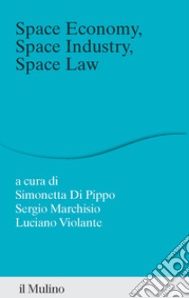 Space economy, space industry, space law. Un rappporto libro di Di Pippo S. (cur.); Marchisio S. (cur.); Violante L. (cur.)