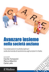 Avanzare insieme nella società anziana. Considerazioni multidisciplinari sulla domanda di assistenza agli anziani in Italia libro di Albertini M. (cur.); Tomassini C. (cur.); Lallo C. (cur.)