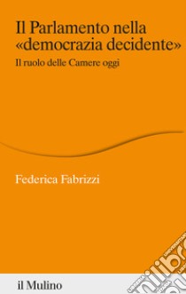 Il Parlamento nella «democrazia decidente». Il ruolo delle Camere oggi libro di Fabrizzi Federica