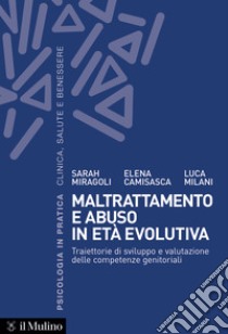 Maltrattamento e abuso in età evolutiva. Traiettorie di sviluppo e valutazione delle competenze genitoriali libro di Milani Luca; Miragoli Sarah; Camisasca Elena