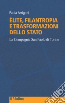 Élite, filantropia e trasformazioni dello Stato. La Compagnia San Paolo di Torino libro di Arrigoni Paola