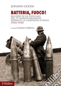 Batteria, fuoco! Ricordi di un ufficiale del 71° Werfer-Regiment durante la campagna d'Italia 1943-1945 libro di Golda Johann