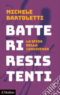 Batteri resistenti. La sfida della convivenza libro di Bartoletti Michele