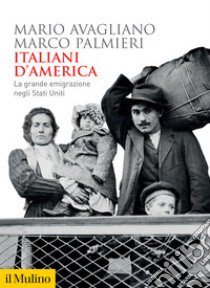 Italiani d'America. La grande emigrazione negli Stati Uniti libro di Avagliano Mario; Palmieri Marco