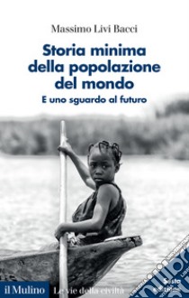 Storia minima della popolazione del mondo. E uno sguardo al futuro. Nuova ediz. libro di Livi Bacci Massimo