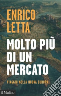 Molto più di un mercato. Viaggio nella nuova Europa libro di Letta Enrico