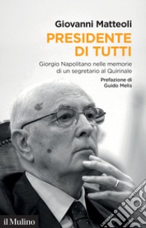 Presidente di tutti. Giorgio Napolitano nelle memorie di un segretario al Quirinale libro di Matteoli Giovanni