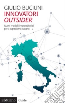 Innovatori outsider. Nuovi modelli imprenditoriali per il capitalismo italiano libro di Buciuni Giulio