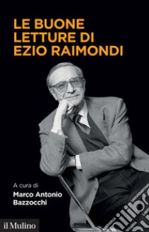 Le buone letture di Ezio Raimondi libro di Bazzocchi M. A. (cur.)