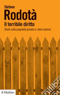 Il terribile diritto. Studi sulla proprietà privata e i beni comuni libro di Rodotà Stefano