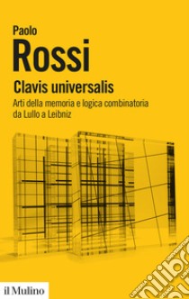 Clavis universalis. Arti della memoria e logica combinatoria da Lullo a Leibniz libro di Rossi Paolo