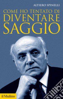 Come ho tentato di diventare saggio. Nuova ediz. libro di Spinelli Altiero