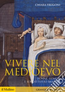 Vivere nel Medioevo. Donne, uomini e soprattutto bambini libro di Frugoni Chiara