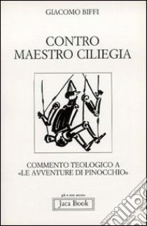 Contro Maestro Ciliegia. Commento teologico a «Le avventure di Pinocchio» libro di Biffi Giacomo