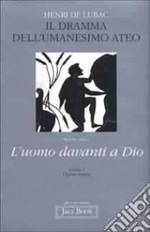 Opera omnia. Vol. 2: Il dramma dell'umanesimo ateo. L'uomo davanti a Dio libro di Lubac Henri de