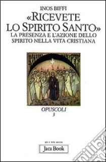 Ricevete lo Spirito Santo. La presenza e l'azione dello Spirito nella vita cristiana libro di Biffi Inos