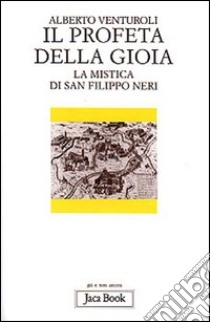 Il profeta della gioia. La mistica di san Filippo Neri libro di Venturoli Alberto