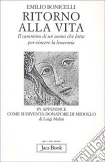 Ritorno alla vita. Il cammino di un uomo che lotta per vincere la leucemia libro di Bonicelli Emilio