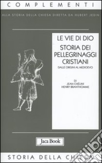 Le vie di Dio. Storia dei pellegrinaggi cristiani dalle origini al Medioevo libro di Chélini Jean; Branthomme Henry