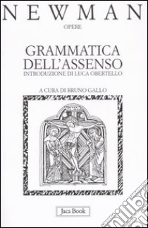 Opere. Vol. 1: Grammatica dell'Assenso libro di Newman John Henry; Gallo B. (cur.)