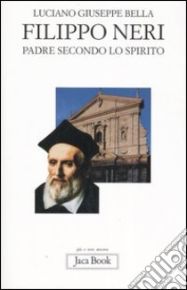 Filippo Neri. Padre secondo lo spirito libro di Bella Luciano Giuseppe