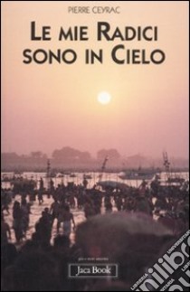 Le mie radici sono in cielo libro di Ceyrac Pierre