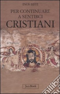 Per continuare a sentirci cristiani. A proposito di liturgia, eucaristia e chiesa libro di Biffi Inos