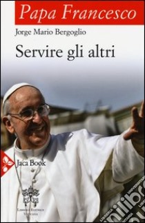 Servire gli altri libro di Francesco (Jorge Mario Bergoglio)