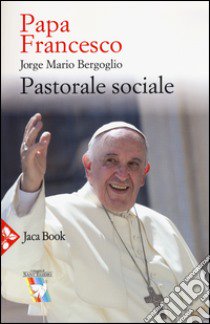 Pastorale sociale libro di Francesco (Jorge Mario Bergoglio); Gallo M. (cur.)