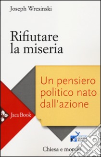 Rifiutare la miseria. Un pensiero politico nato dall'azione libro di Wresinski Joseph