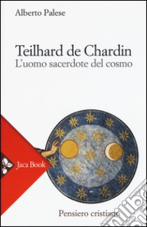 Teilhard de Chardin. L'uomo sacerdote del cosmo libro di Palese Alberto