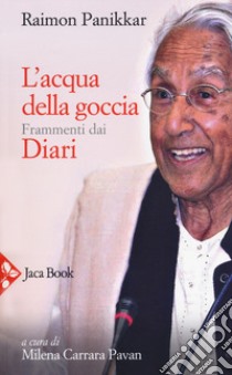 L'acqua della goccia. Frammenti dai Diari libro di Panikkar Raimon; Carrara Pavan M. (cur.)