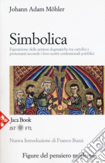 Simbolica. Esposizione delle antitesi dogmatiche tra cattolici e protestanti secondo i loro scritti confessionali pubblici. Nuova ediz. libro di Möhler Johann Adam; Geiselmann J. R. (cur.)