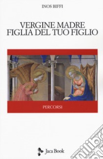 Vergine madre, figlia del tuo figlio libro di Biffi Inos